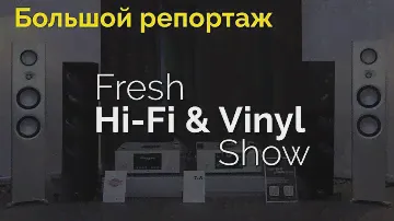 Fresh Hi-Fi & Vinyl Show 2022 — большой репортаж с выставки в Москве